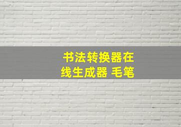 书法转换器在线生成器 毛笔